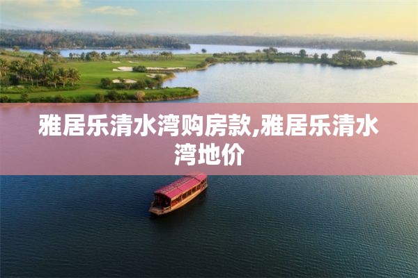 雅居乐清水湾购房款,雅居乐清水湾地价