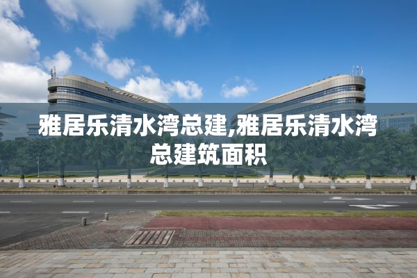 雅居乐清水湾总建,雅居乐清水湾总建筑面积