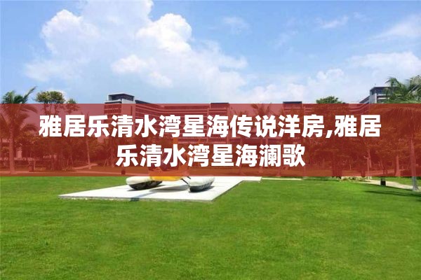 雅居乐清水湾星海传说洋房,雅居乐清水湾星海澜歌