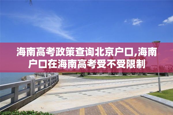 海南高考政策查询北京户口,海南户口在海南高考受不受限制