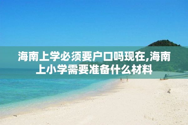 海南上学必须要户口吗现在,海南上小学需要准备什么材料