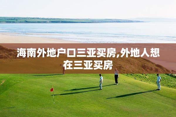 海南外地户口三亚买房,外地人想在三亚买房