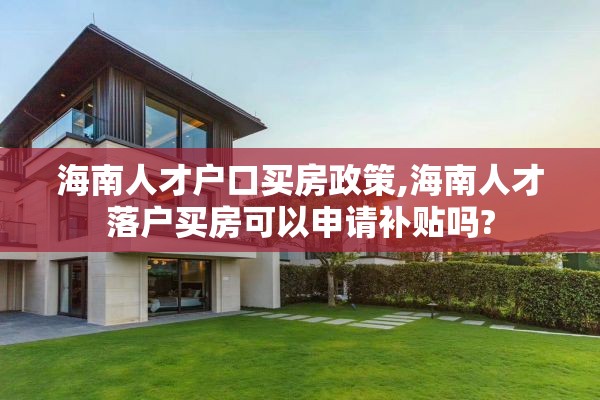海南人才户口买房政策,海南人才落户买房可以申请补贴吗?