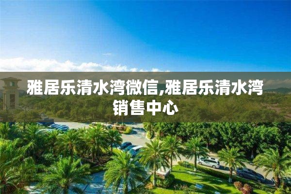 雅居乐清水湾微信,雅居乐清水湾销售中心