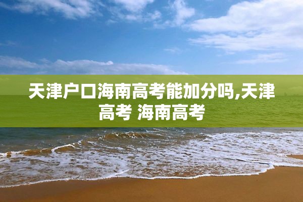天津户口海南高考能加分吗,天津高考 海南高考