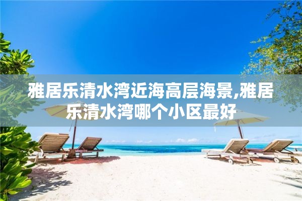 雅居乐清水湾近海高层海景,雅居乐清水湾哪个小区最好