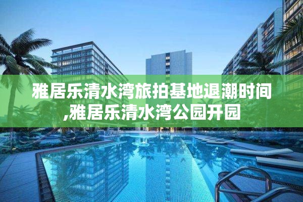 雅居乐清水湾旅拍基地退潮时间,雅居乐清水湾公园开园