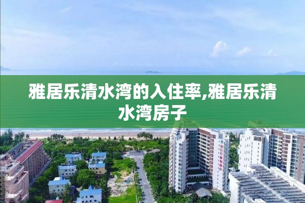 雅居乐清水湾的入住率,雅居乐清水湾房子
