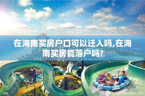 在海南买房户口可以迁入吗,在海南买房能落户吗?