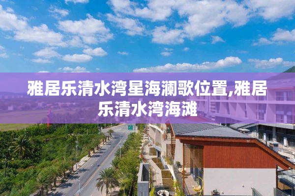 雅居乐清水湾星海澜歌位置,雅居乐清水湾海滩