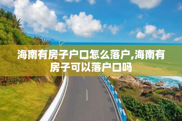 海南有房子户口怎么落户,海南有房子可以落户口吗