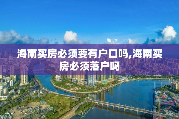 海南买房必须要有户口吗,海南买房必须落户吗