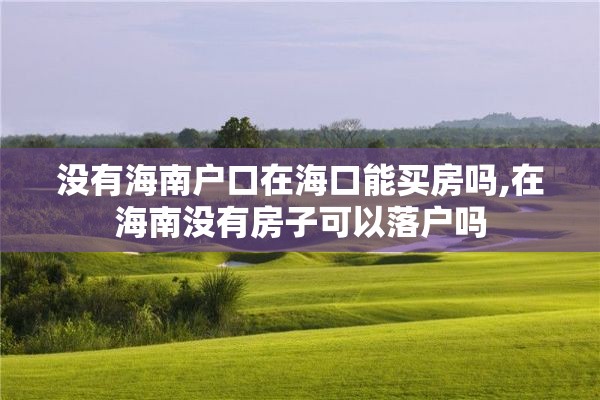 没有海南户口在海口能买房吗,在海南没有房子可以落户吗