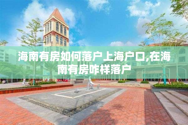 海南有房如何落户上海户口,在海南有房咋样落户