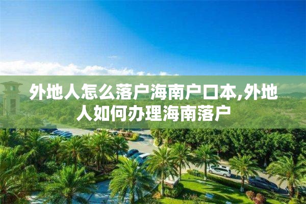 外地人怎么落户海南户口本,外地人如何办理海南落户