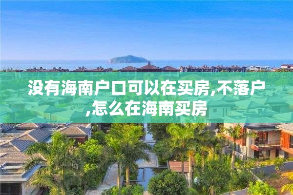 没有海南户口可以在买房,不落户,怎么在海南买房