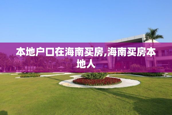 本地户口在海南买房,海南买房本地人
