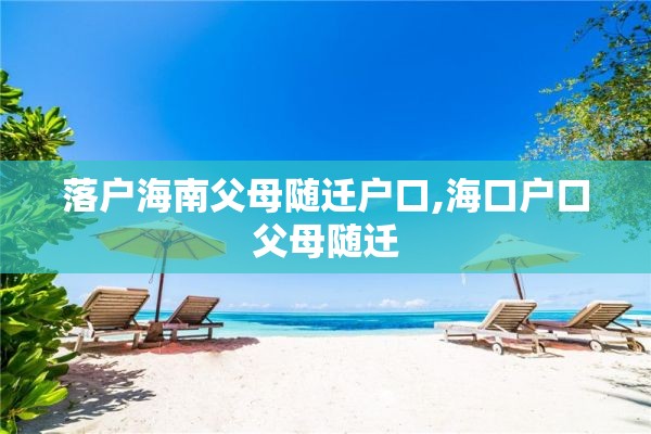 落户海南父母随迁户口,海口户口父母随迁