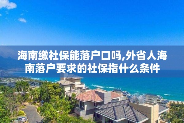 海南缴社保能落户口吗,外省人海南落户要求的社保指什么条件