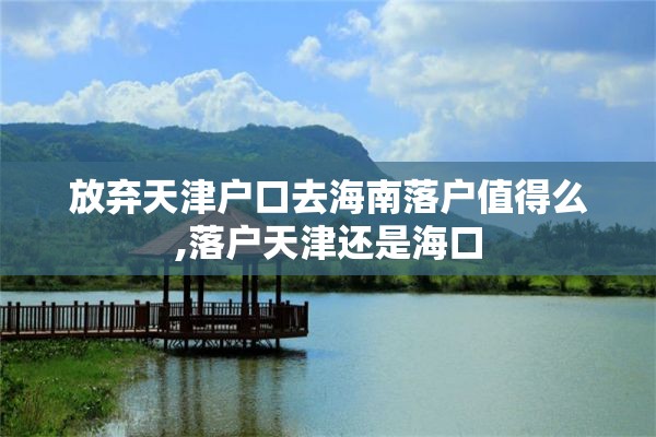 放弃天津户口去海南落户值得么,落户天津还是海口