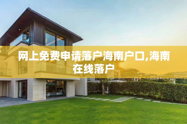 网上免费申请落户海南户口,海南在线落户