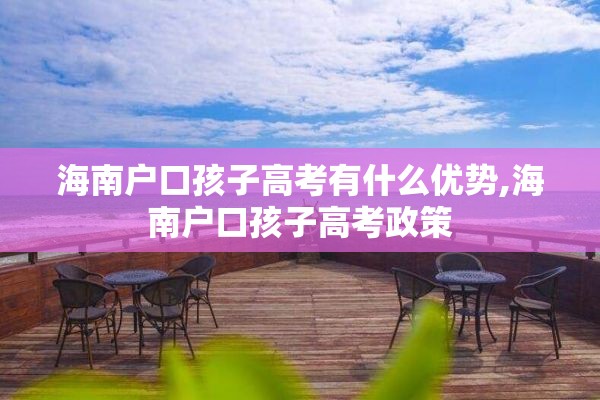 海南户口孩子高考有什么优势,海南户口孩子高考政策