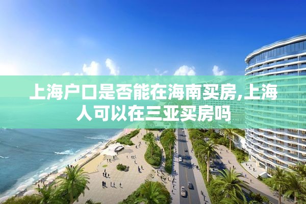 上海户口是否能在海南买房,上海人可以在三亚买房吗