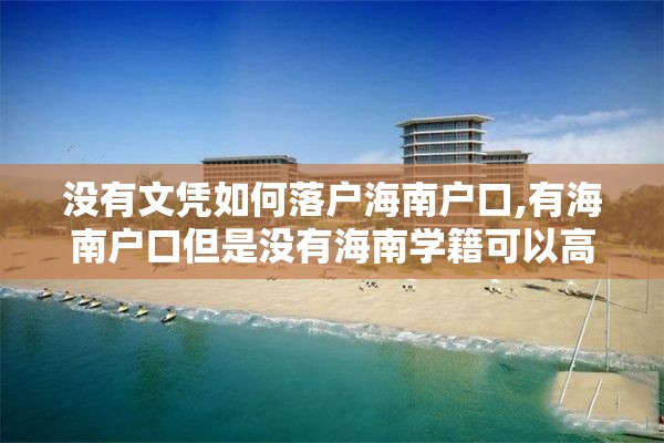 没有文凭如何落户海南户口,有海南户口但是没有海南学籍可以高考吗?