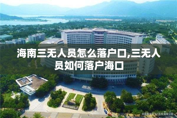 海南三无人员怎么落户口,三无人员如何落户海口