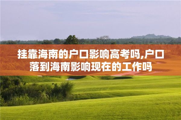 挂靠海南的户口影响高考吗,户口落到海南影响现在的工作吗