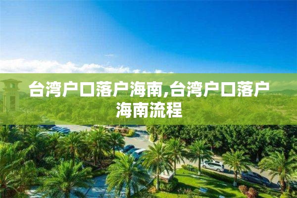 台湾户口落户海南,台湾户口落户海南流程