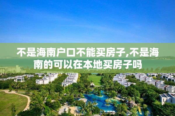 不是海南户口不能买房子,不是海南的可以在本地买房子吗
