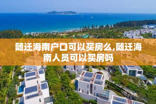 随迁海南户口可以买房么,随迁海南人员可以买房吗