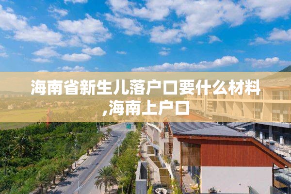 海南省新生儿落户口要什么材料,海南上户口