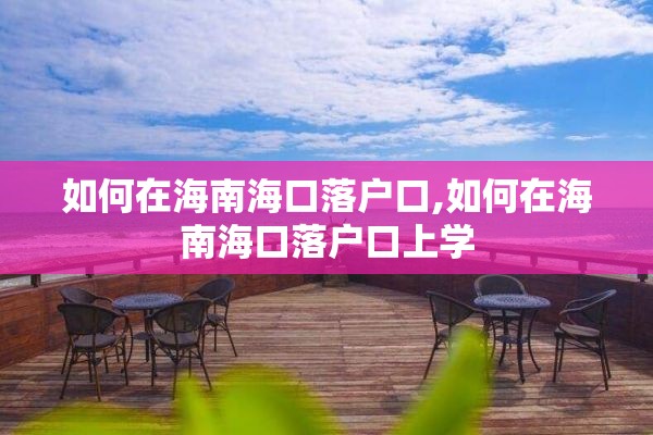 如何在海南海口落户口,如何在海南海口落户口上学