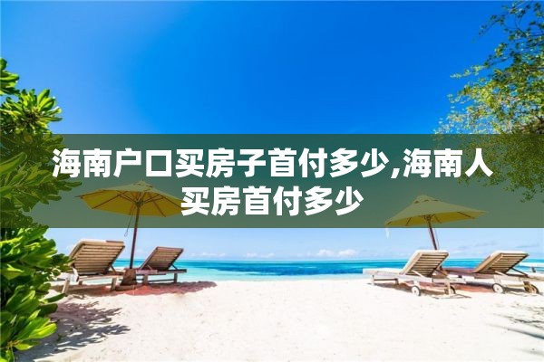 海南户口买房子首付多少,海南人买房首付多少