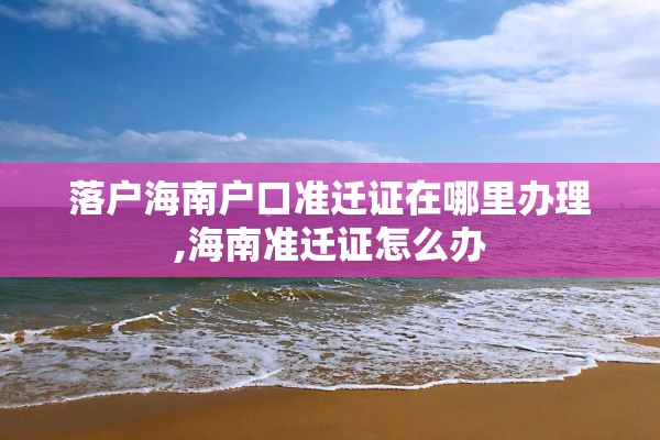 落户海南户口准迁证在哪里办理,海南准迁证怎么办