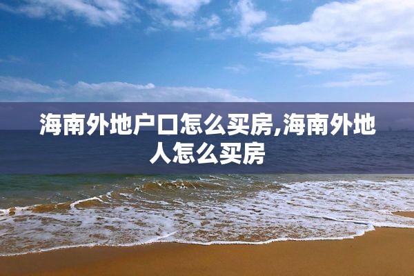 海南外地户口怎么买房,海南外地人怎么买房