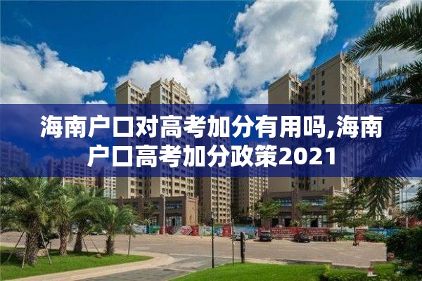 海南户口对高考加分有用吗,海南户口高考加分政策2021