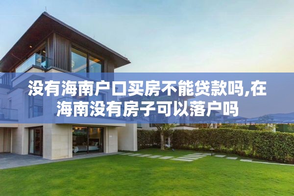 没有海南户口买房不能贷款吗,在海南没有房子可以落户吗