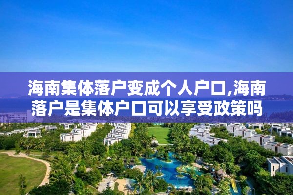 海南集体落户变成个人户口,海南落户是集体户口可以享受政策吗