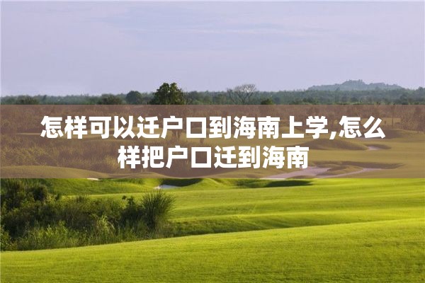 怎样可以迁户口到海南上学,怎么样把户口迁到海南