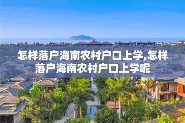 怎样落户海南农村户口上学,怎样落户海南农村户口上学呢