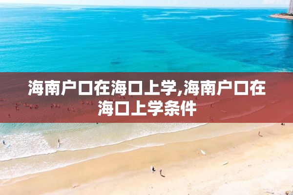 海南户口在海口上学,海南户口在海口上学条件