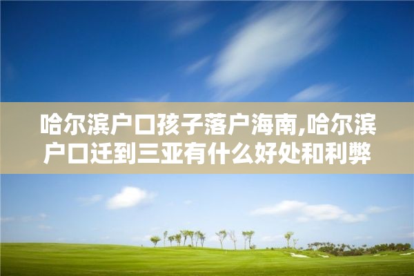 哈尔滨户口孩子落户海南,哈尔滨户口迁到三亚有什么好处和利弊