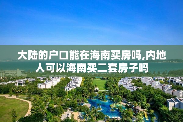 大陆的户口能在海南买房吗,内地人可以海南买二套房子吗