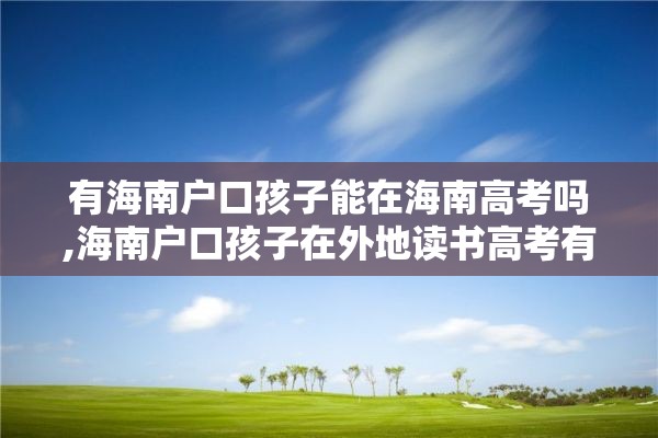 有海南户口孩子能在海南高考吗,海南户口孩子在外地读书高考有优势吗