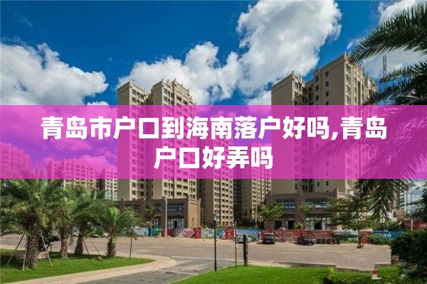 青岛市户口到海南落户好吗,青岛户口好弄吗