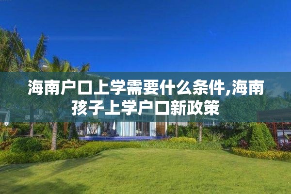 海南户口上学需要什么条件,海南孩子上学户口新政策