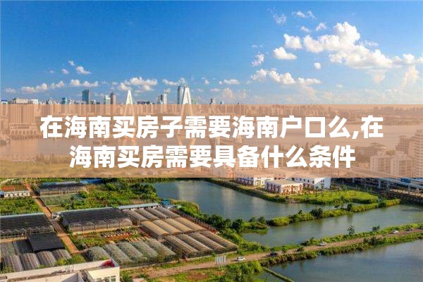 在海南买房子需要海南户口么,在海南买房需要具备什么条件